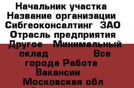 Начальник участка › Название организации ­ Сибгеоконсалтинг, ЗАО › Отрасль предприятия ­ Другое › Минимальный оклад ­ 101 400 - Все города Работа » Вакансии   . Московская обл.,Звенигород г.